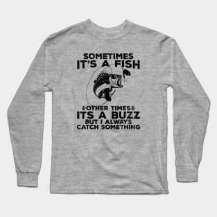 Sometimes It`s A Fish Other Times It`s A Buzz But I Always Catch Something // Black Long Sleeve T-Shirt